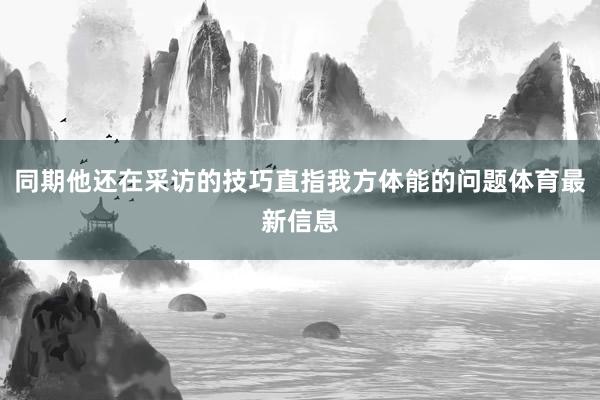 同期他还在采访的技巧直指我方体能的问题体育最新信息