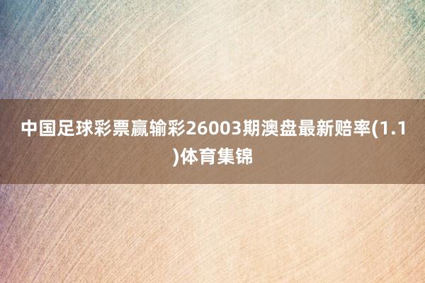 中国足球彩票赢输彩26003期澳盘最新赔率(1.1)体育集锦