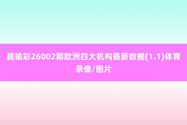 赢输彩26002期欧洲四大机构最新数据(1.1)体育录像/图片