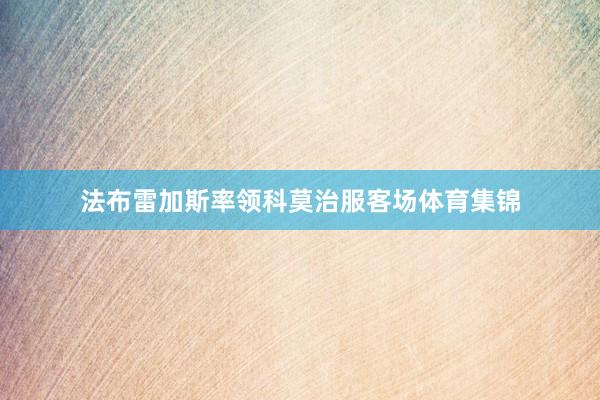 法布雷加斯率领科莫治服客场体育集锦