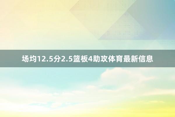 场均12.5分2.5篮板4助攻体育最新信息