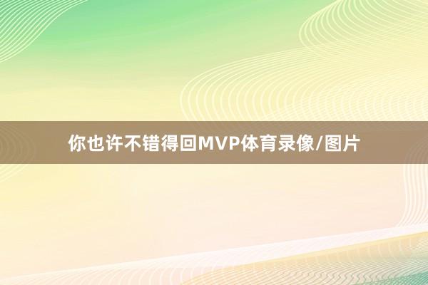 你也许不错得回MVP体育录像/图片