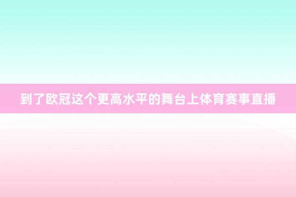到了欧冠这个更高水平的舞台上体育赛事直播