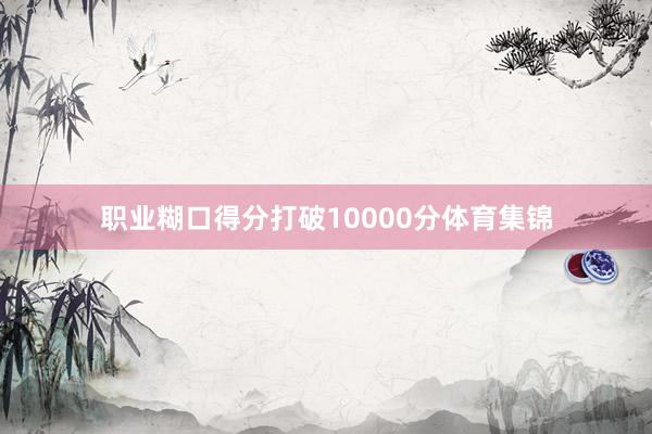 职业糊口得分打破10000分体育集锦