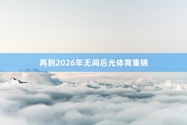 再到2026年无间后光体育集锦