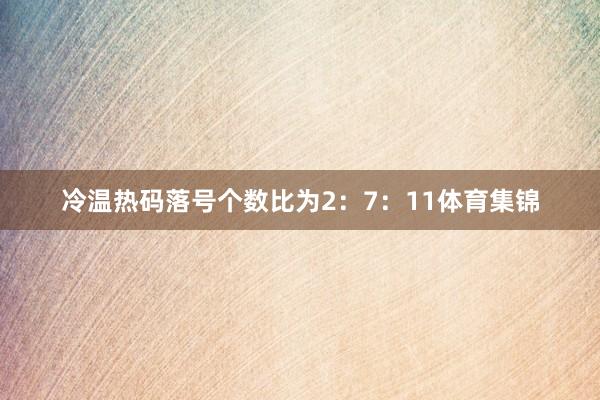 冷温热码落号个数比为2：7：11体育集锦