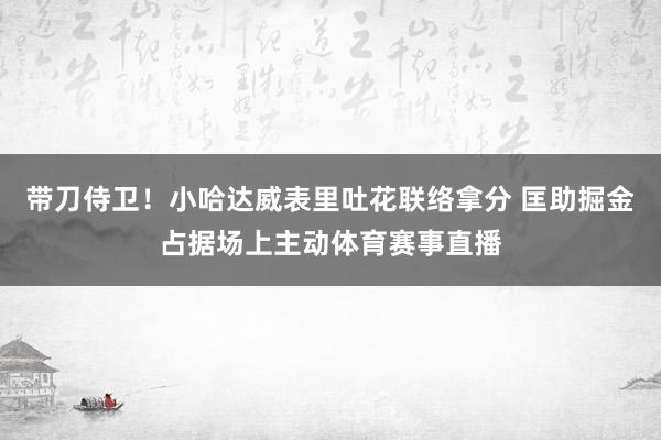 带刀侍卫！小哈达威表里吐花联络拿分 匡助掘金占据场上主动体育赛事直播