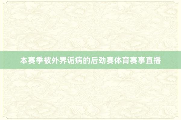 本赛季被外界诟病的后劲赛体育赛事直播
