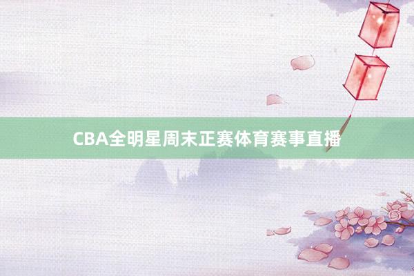 CBA全明星周末正赛体育赛事直播