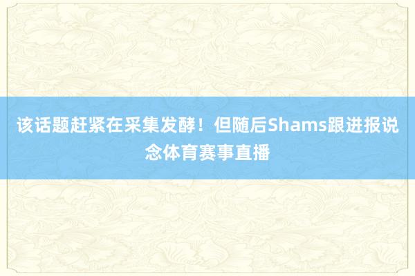 该话题赶紧在采集发酵！但随后Shams跟进报说念体育赛事直播