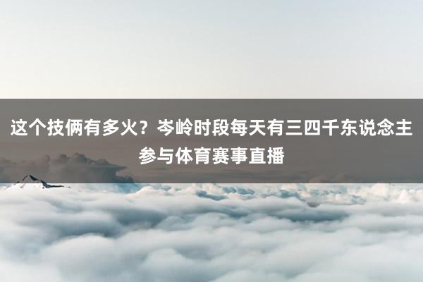 这个技俩有多火？岑岭时段每天有三四千东说念主参与体育赛事直播