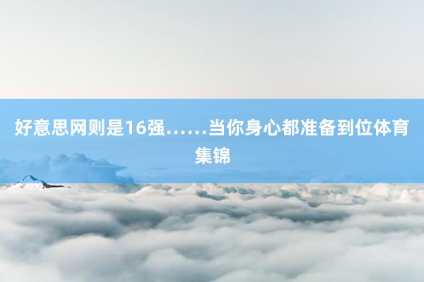 好意思网则是16强……当你身心都准备到位体育集锦