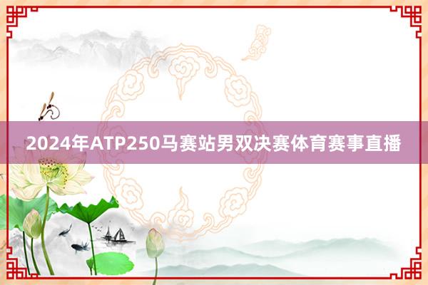 2024年ATP250马赛站男双决赛体育赛事直播