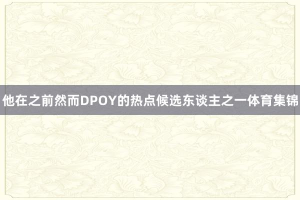 他在之前然而DPOY的热点候选东谈主之一体育集锦