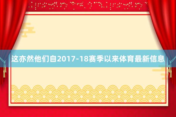 这亦然他们自2017-18赛季以来体育最新信息