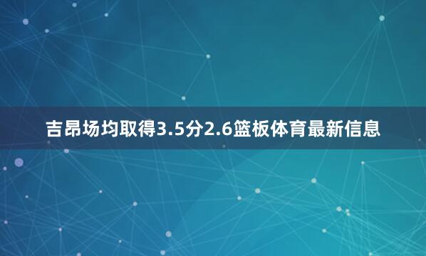 吉昂场均取得3.5分2.6篮板体育最新信息