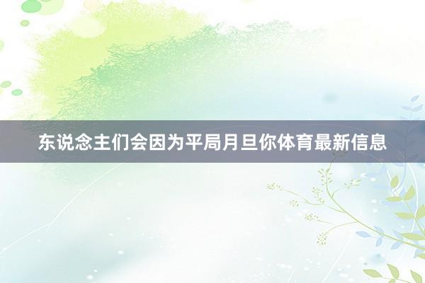 东说念主们会因为平局月旦你体育最新信息