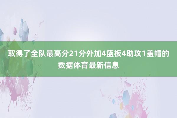 取得了全队最高分21分外加4篮板4助攻1盖帽的数据体育最新信息