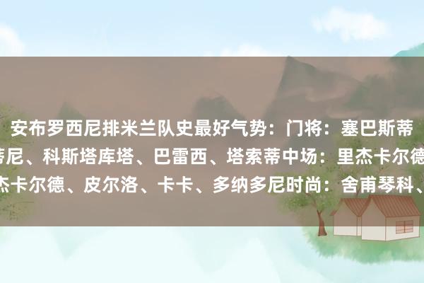 安布罗西尼排米兰队史最好气势：门将：塞巴斯蒂亚诺-罗西后卫：马尔蒂尼、科斯塔库塔、巴雷西、塔索蒂中场：里杰卡尔德、皮尔洛、卡卡、多纳多尼时尚：舍甫琴科、巴斯滕    体育集锦