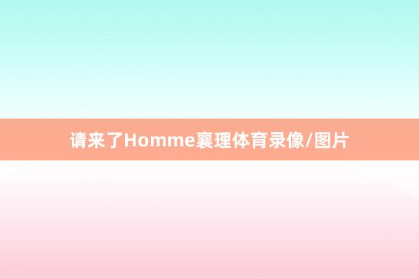 请来了Homme襄理体育录像/图片