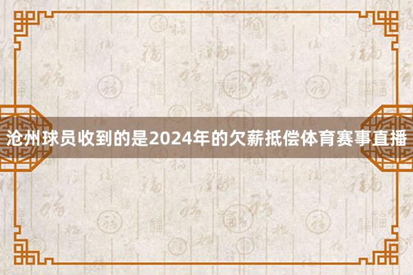 沧州球员收到的是2024年的欠薪抵偿体育赛事直播