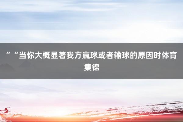 ”　　“当你大概显著我方赢球或者输球的原因时体育集锦