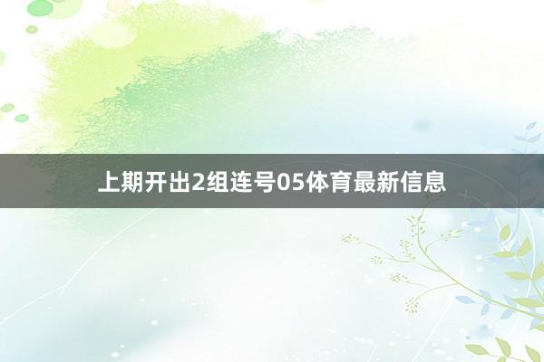 上期开出2组连号05体育最新信息