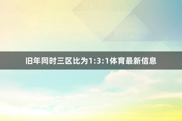 旧年同时三区比为1:3:1体育最新信息