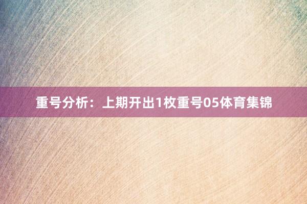 重号分析：上期开出1枚重号05体育集锦