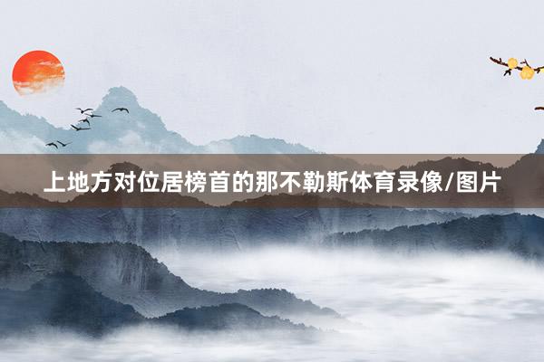 上地方对位居榜首的那不勒斯体育录像/图片