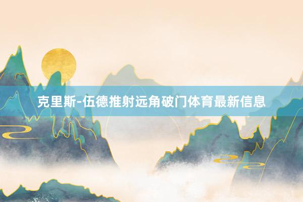 克里斯-伍德推射远角破门体育最新信息