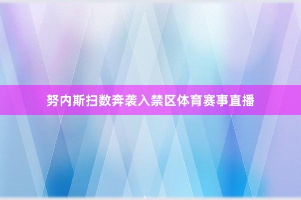 努内斯扫数奔袭入禁区体育赛事直播