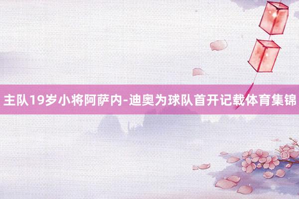 主队19岁小将阿萨内-迪奥为球队首开记载体育集锦