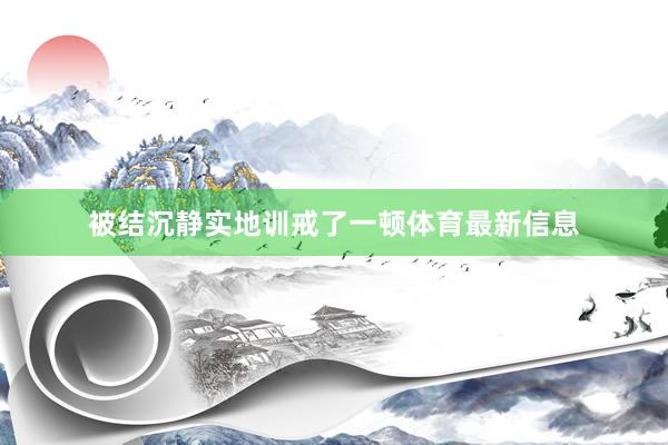 被结沉静实地训戒了一顿体育最新信息