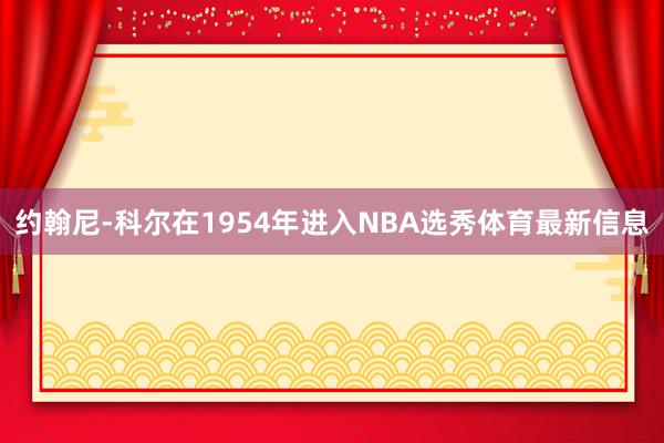 约翰尼-科尔在1954年进入NBA选秀体育最新信息
