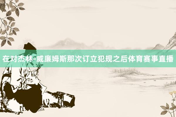 在对杰林-威廉姆斯那次订立犯规之后体育赛事直播