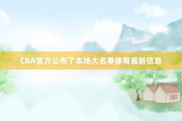 CBA官方公布了本场大名单体育最新信息