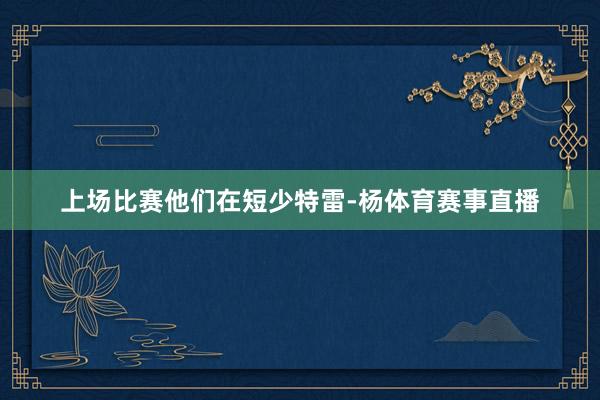 上场比赛他们在短少特雷-杨体育赛事直播