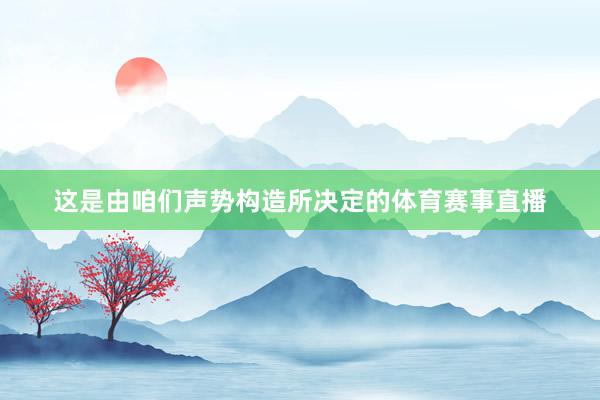 这是由咱们声势构造所决定的体育赛事直播