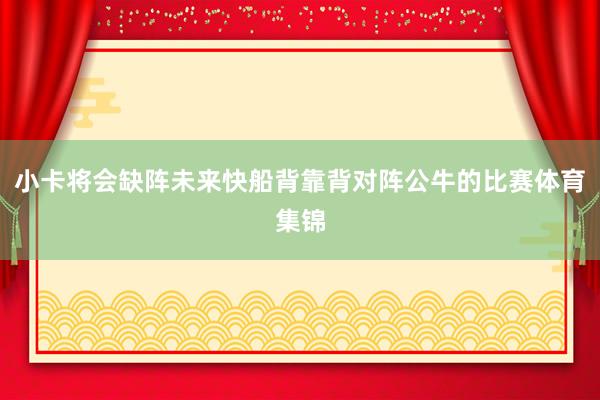 小卡将会缺阵未来快船背靠背对阵公牛的比赛体育集锦