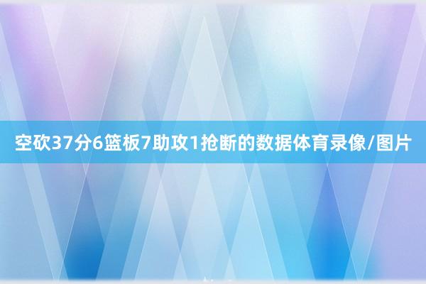空砍37分6篮板7助攻1抢断的数据体育录像/图片