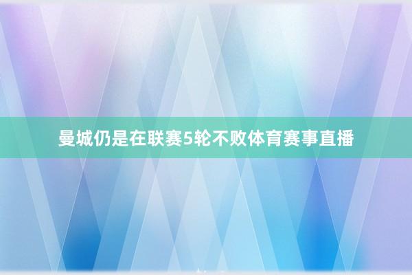 曼城仍是在联赛5轮不败体育赛事直播