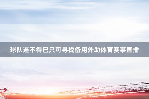 球队逼不得已只可寻找备用外助体育赛事直播