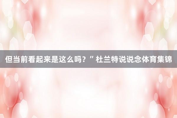 但当前看起来是这么吗？”杜兰特说说念体育集锦