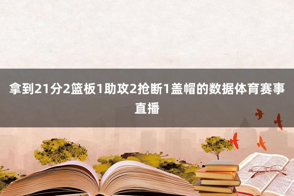 拿到21分2篮板1助攻2抢断1盖帽的数据体育赛事直播