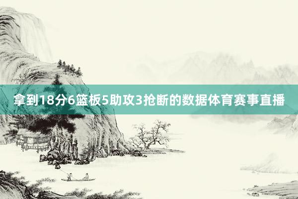拿到18分6篮板5助攻3抢断的数据体育赛事直播