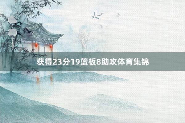 获得23分19篮板8助攻体育集锦