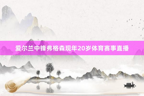 爱尔兰中锋弗格森现年20岁体育赛事直播