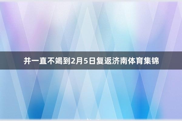 并一直不竭到2月5日复返济南体育集锦