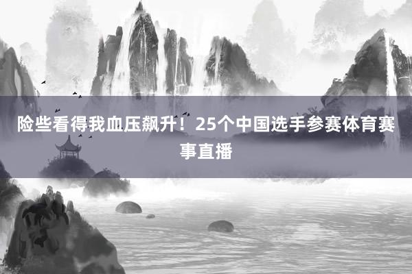 险些看得我血压飙升！25个中国选手参赛体育赛事直播